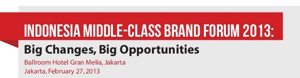 Indonesia Middle-Class Brand Forum 2013: Big Changes, Big Opportunities  Ballroom Hotel Gran Melia, Jakarta February 27, 2013
