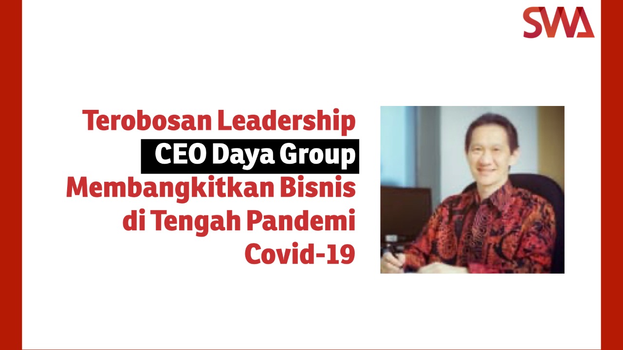 Terobosan Leadership CEO Daya Group Membangkitkan Bisnis di Tengah Pandemi Covid 19